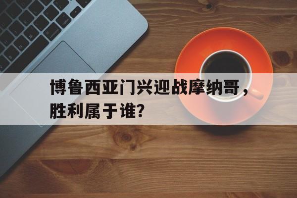 包含博鲁西亚门兴迎战摩纳哥，胜利属于谁？的词条