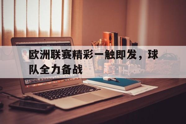 关于欧洲联赛精彩一触即发，球队全力备战的信息