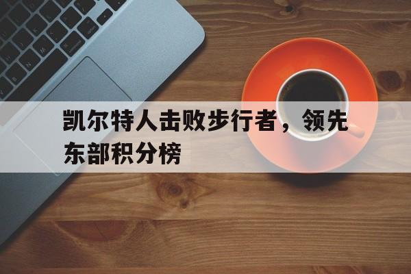 包含凯尔特人击败步行者，领先东部积分榜的词条