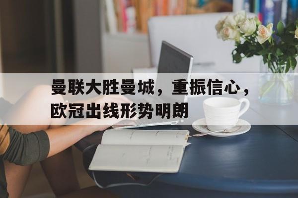 曼联大胜曼城，重振信心，欧冠出线形势明朗