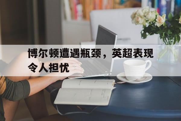 博尔顿遭遇瓶颈，英超表现令人担忧的简单介绍
