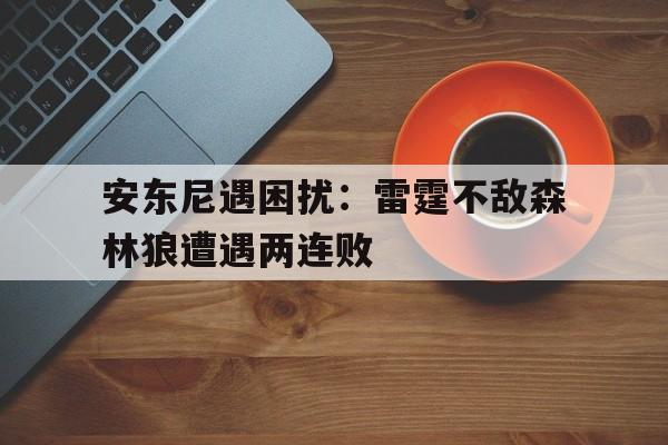 包含安东尼遇困扰：雷霆不敌森林狼遭遇两连败的词条