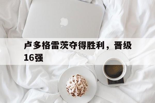 包含卢多格雷茨夺得胜利，晋级16强的词条