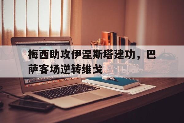 梅西助攻伊涅斯塔建功，巴萨客场逆转维戈