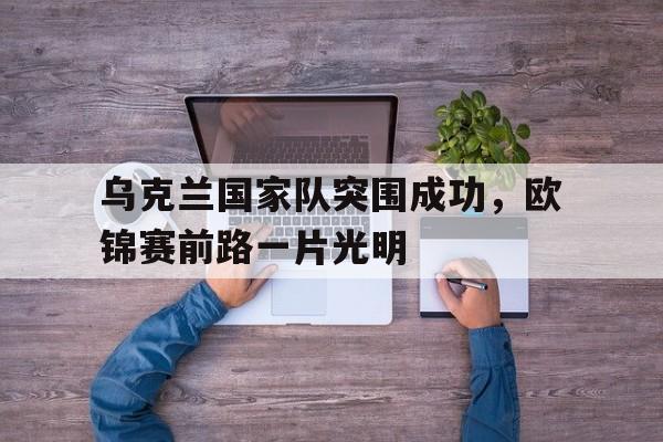 关于乌克兰国家队突围成功，欧锦赛前路一片光明的信息