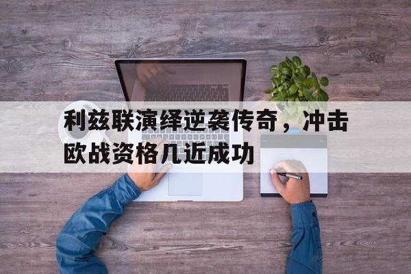 利兹联演绎逆袭传奇，冲击欧战资格几近成功的简单介绍