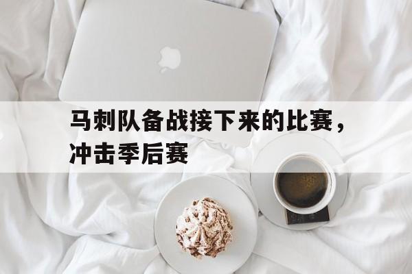 马刺队备战接下来的比赛，冲击季后赛的简单介绍