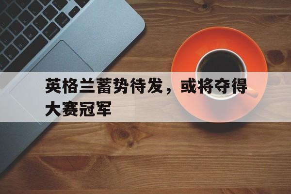 包含英格兰蓄势待发，或将夺得大赛冠军的词条