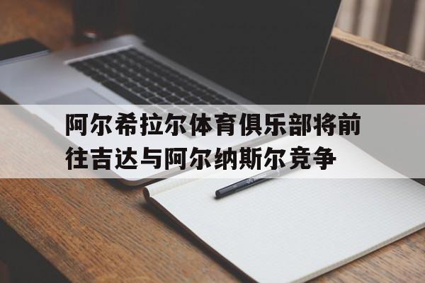 阿尔希拉尔体育俱乐部将前往吉达与阿尔纳斯尔竞争的简单介绍