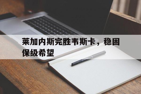 关于莱加内斯完胜韦斯卡，稳固保级希望的信息