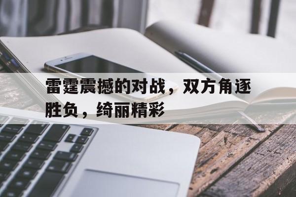 包含雷霆震撼的对战，双方角逐胜负，绮丽精彩的词条