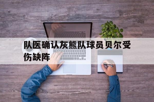 关于队医确认灰熊队球员贝尔受伤缺阵的信息