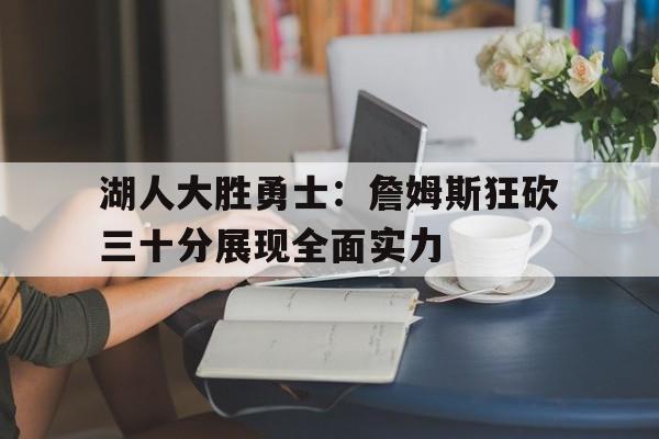 湖人大胜勇士:詹姆斯狂砍三十分展现全面实力的简单介绍