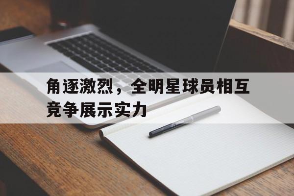 角逐激烈,全明星球员相互竞争展示实力的简单介绍
