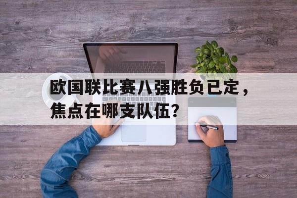关于欧国联比赛八强胜负已定,焦点在哪支队伍?的信息