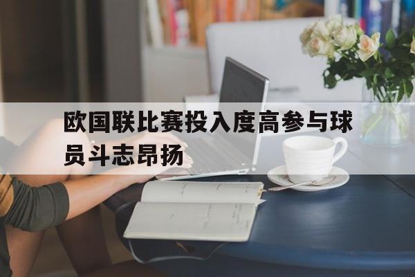 包含欧国联比赛投入度高参与球员斗志昂扬的词条