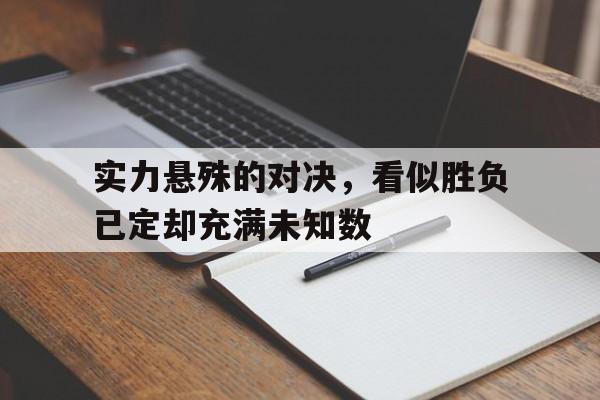 关于实力悬殊的对决，看似胜负已定却充满未知数的信息