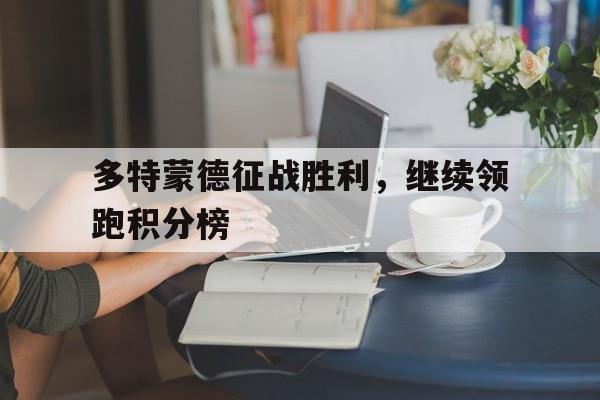 关于多特蒙德征战胜利，继续领跑积分榜的信息