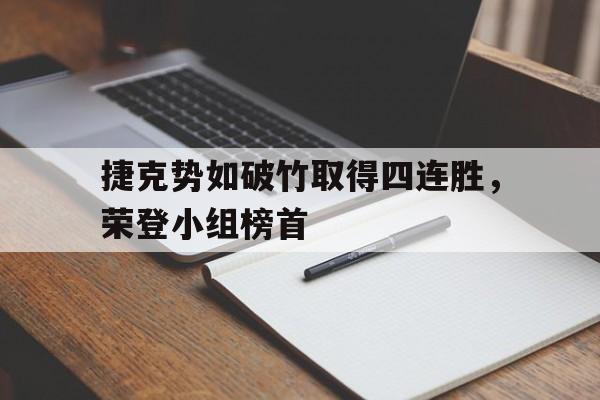 关于捷克势如破竹取得四连胜，荣登小组榜首的信息