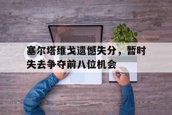 塞尔塔维戈遗憾失分,暂时失去争夺前八位机会的简单介绍