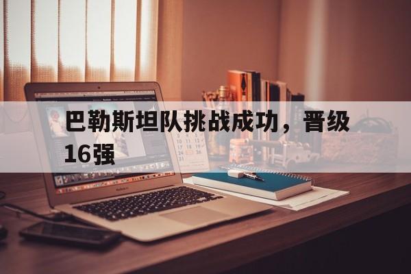 关于巴勒斯坦队挑战成功,晋级16强的信息