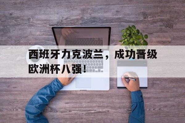 西班牙力克波兰，成功晋级欧洲杯八强！