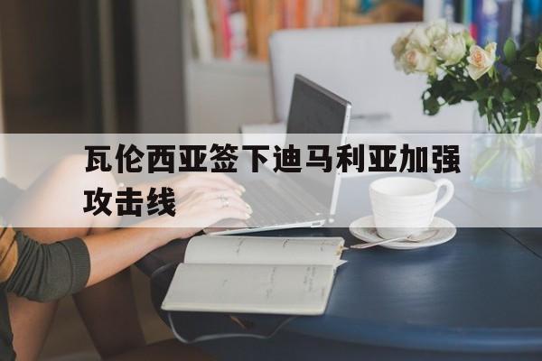 包含瓦伦西亚签下迪马利亚加强攻击线的词条