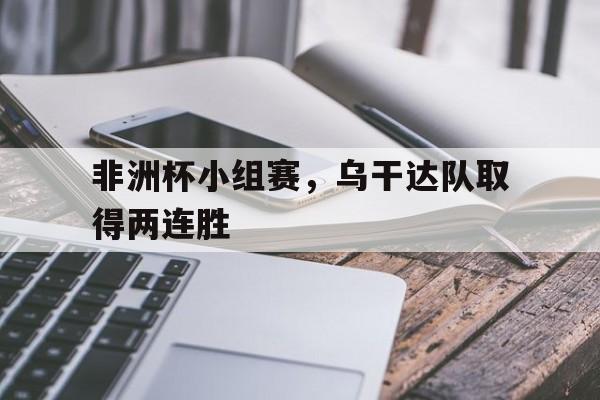 非洲杯小组赛，乌干达队取得两连胜