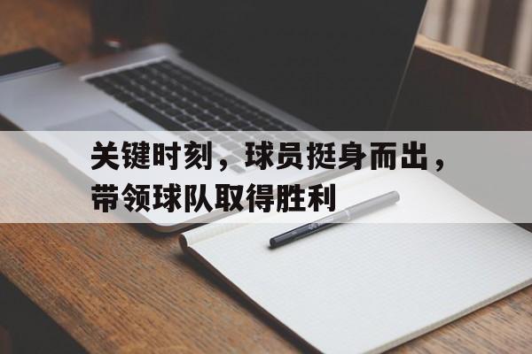关键时刻，球员挺身而出，带领球队取得胜利的简单介绍