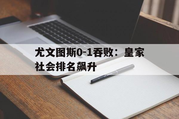 包含尤文图斯0-1吞败：皇家社会排名飙升的词条