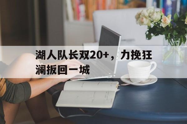 湖人队长双20+，力挽狂澜扳回一城的简单介绍