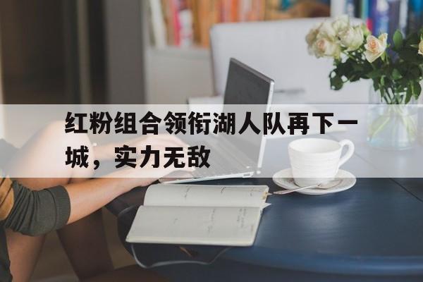 红粉组合领衔湖人队再下一城，实力无敌的简单介绍
