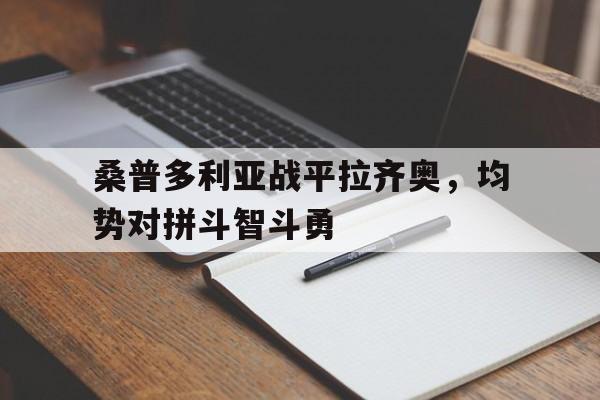 桑普多利亚战平拉齐奥,均势对拼斗智斗勇的简单介绍 桑普多利亚战平拉齐奥,均势对拼斗智斗勇的简单介绍